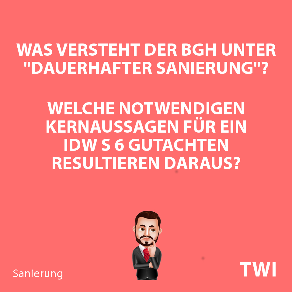 Textbild. Was versteht der BGH unter "dauerhafter Sanierung"? Welche notwendigen Kernaussagen für ein IDW S 6 Gutachten resultieren daraus?