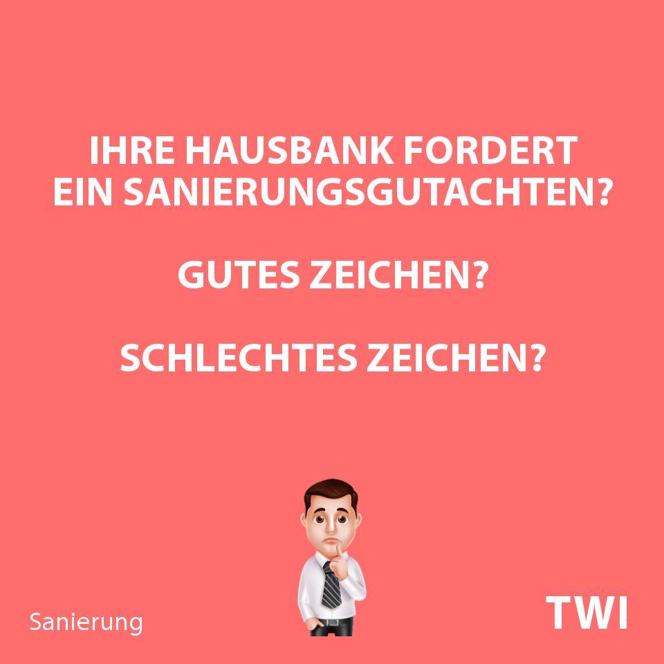Textbild. Ihre Hausbank fordert ein Sanierungsgutachen? Gutes Zeichen? Schlechtes Zeichen?