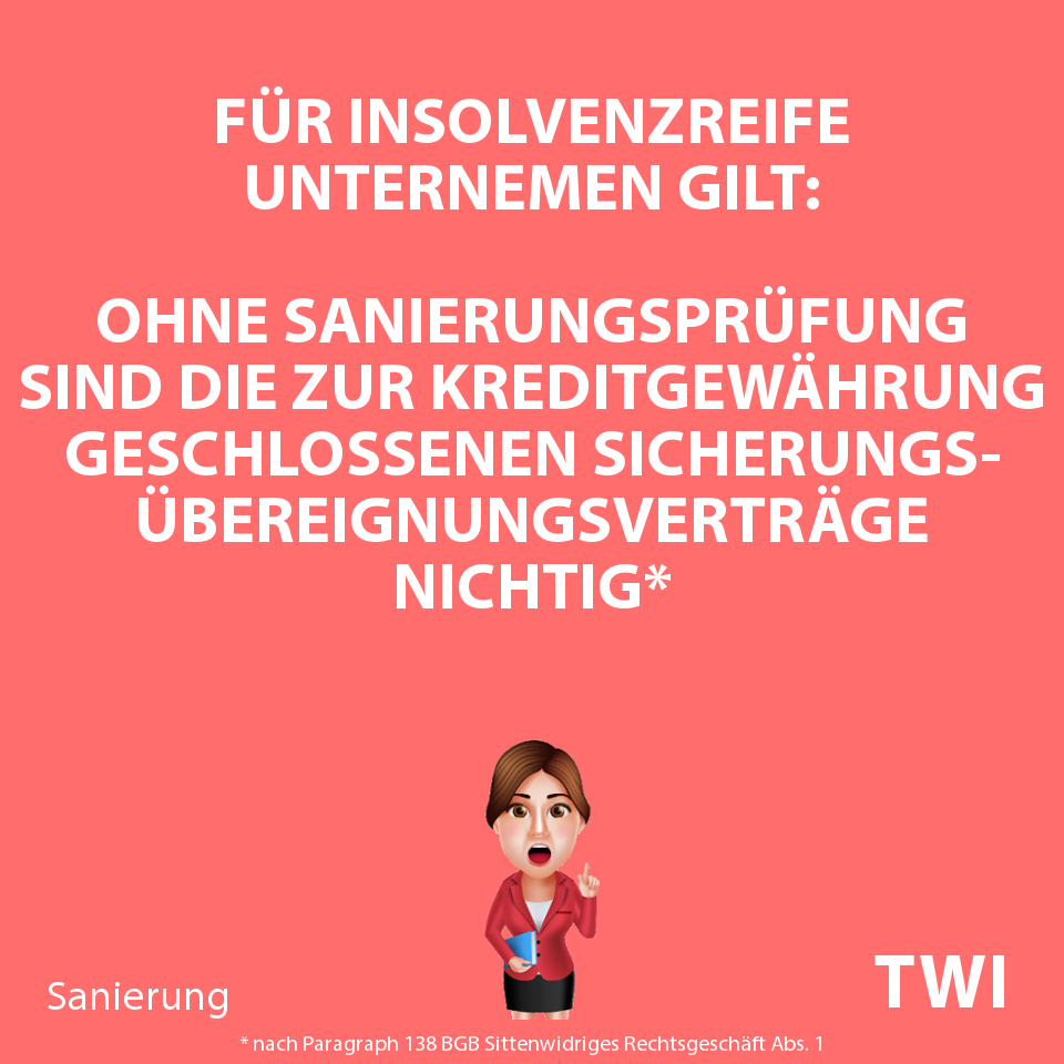Textbild mit folgender Aussage für Sanierungskredite einer Bank an ein insolvenzreifes Unternehmen: "Ohne Sanierungsprüfung sind die mit der Kreditgewährung geschlossenen Sicherungsübereignungsverträge nichtig"