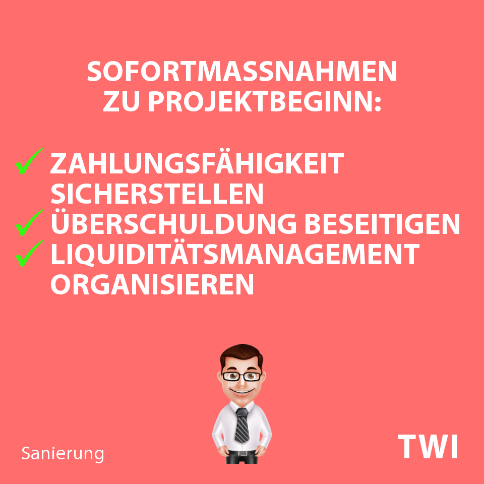 Textbild mit folgender Aussage zum Sanierungskonzept IDW S6 Muster - finanzwirtschaftliche Sofortmaßnahmen: "Sofortmaßnahmen zu Projektbeginn: Zahlungsfähigkeit sicherstellen, Überschuldung beseitigen, Liquiditätsmanagement organisieren".