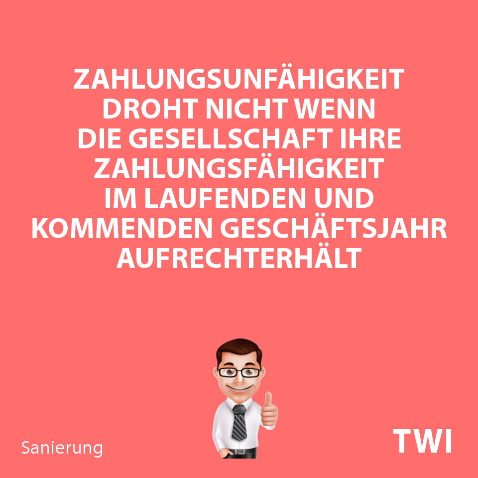 Textbild. Zahlungsunfähigkeit droht nicht, wenn die Gesellschaft ihre Zahlungsfähigkeit im laufenden und kommenden Geschäftsjahr aufrechterhalt