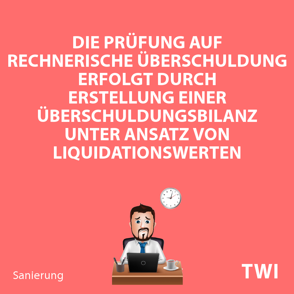 Textbild. Die Prüfung auf rechnerische Überschuldung erfolgt durch Erstellung einer Überschuldungsbilanz unter Ansatz von Liquidationswerten.