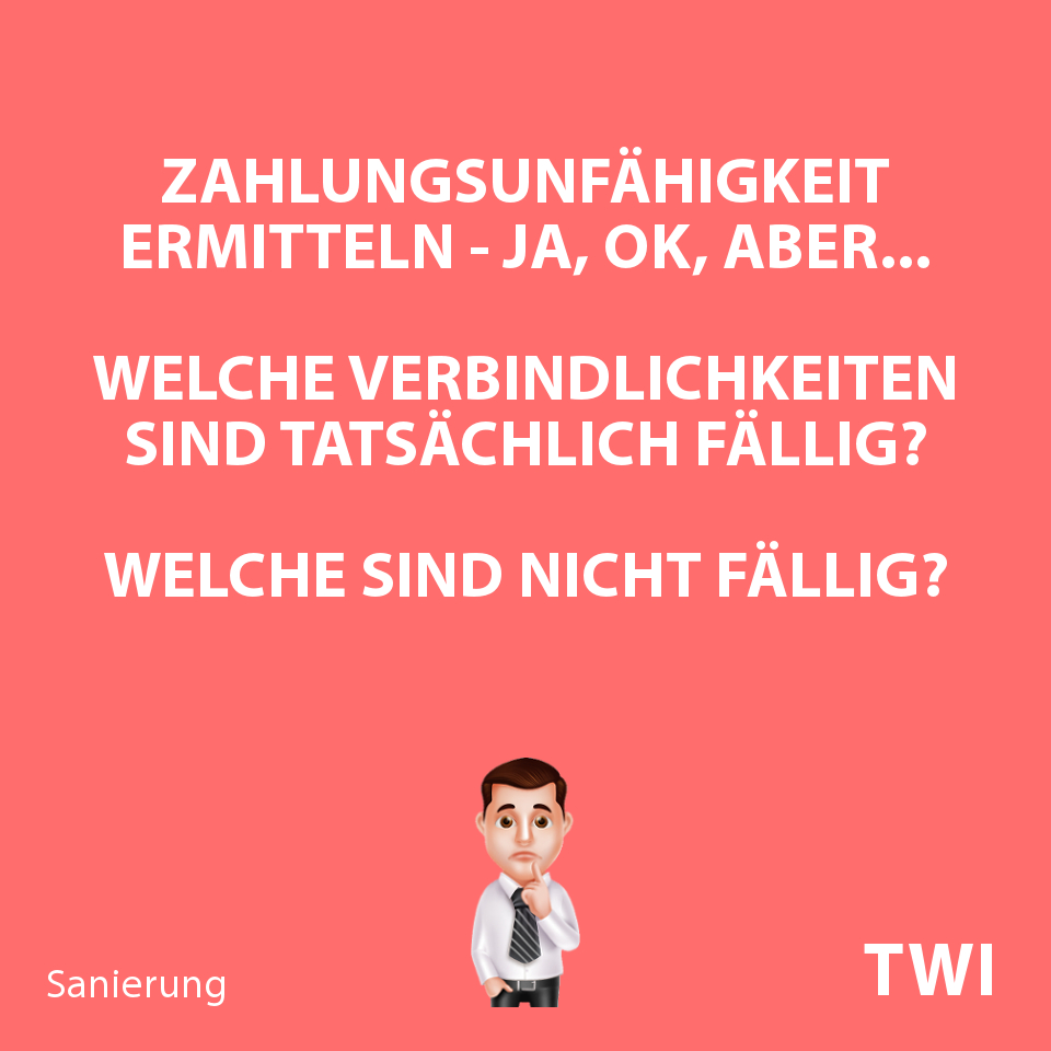 Textbild. Zahlungsunfähigkeit ermitteln - Ja, ok, aber... Welche Verbindlichkeiten sind tatsächlich fällig? Welche sind nicht fällig?"